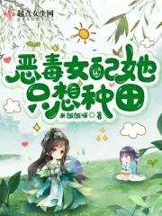 恶毒女配她只想种田TXT笔趣阁最新章节 恶毒女配她只想种田TXT笔趣阁最新章节