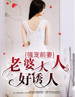 强宠前妻老婆大人好诱人漫画在线观看 强宠前妻老婆大人好诱人漫画在线观看