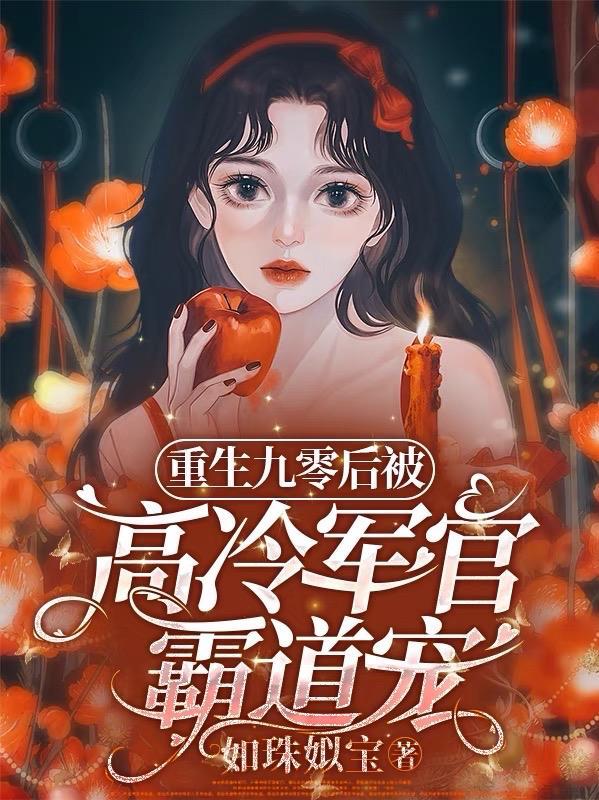 重生九零后被高冷军官霸道宠一口气看完整 重生九零后被高冷军官霸道宠一口气看完整