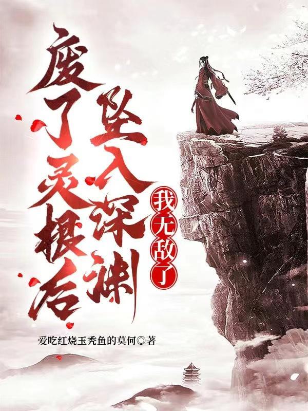 废了灵根后,坠入深渊,我无敌了 废了灵根后,坠入深渊,我无敌了